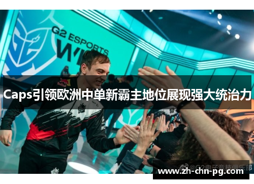 Caps引领欧洲中单新霸主地位展现强大统治力