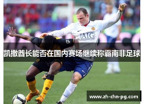 凯撒酋长能否在国内赛场继续称霸南非足球