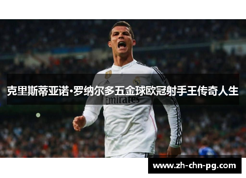 克里斯蒂亚诺·罗纳尔多五金球欧冠射手王传奇人生